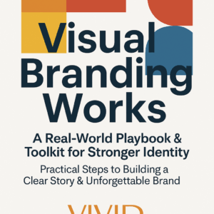 Flat-lay cover design featuring color swatches, typography samples, and logo sketches with centered title ‘Visual Branding Works: A Real-World Playbook & Toolkit for Stronger Identity’ and tagline ‘Practical Steps to Building a Clear Story & Unforgettable Brand,’ with the Vivid Creative Services logo centered at the bottom.